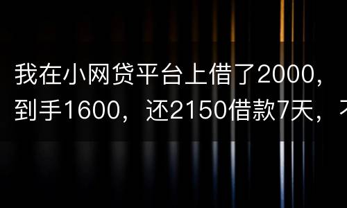 我在小网贷平台上借了2000，到手1600，还2150借款7天，不还会有什么后果