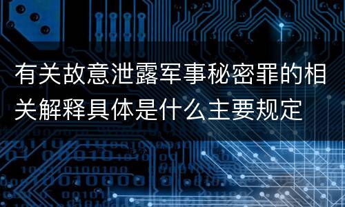 有关故意泄露军事秘密罪的相关解释具体是什么主要规定