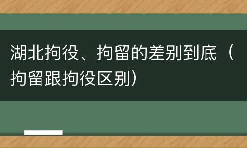 湖北拘役、拘留的差别到底（拘留跟拘役区别）