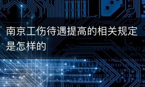 南京工伤待遇提高的相关规定是怎样的