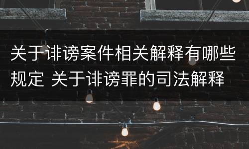 关于诽谤案件相关解释有哪些规定 关于诽谤罪的司法解释