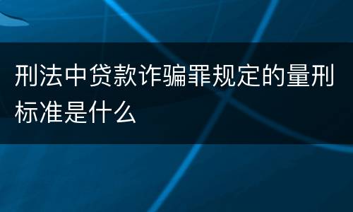 刑法中贷款诈骗罪规定的量刑标准是什么