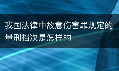 我国法律中故意伤害罪规定的量刑档次是怎样的