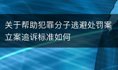 关于帮助犯罪分子逃避处罚案立案追诉标准如何