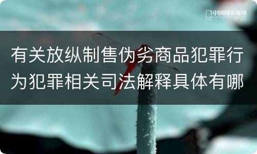 有关放纵制售伪劣商品犯罪行为犯罪相关司法解释具体有哪些重要内容