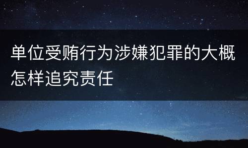 单位受贿行为涉嫌犯罪的大概怎样追究责任