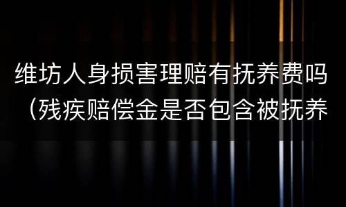 维坊人身损害理赔有抚养费吗（残疾赔偿金是否包含被抚养人生活费）