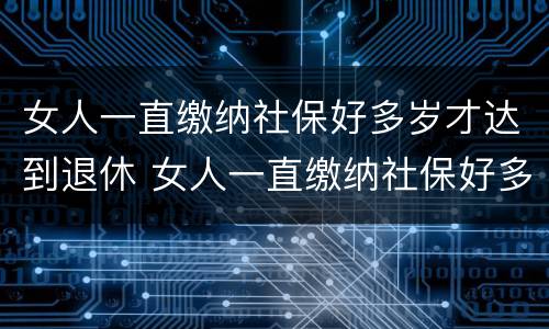 女人一直缴纳社保好多岁才达到退休 女人一直缴纳社保好多岁才达到退休年限