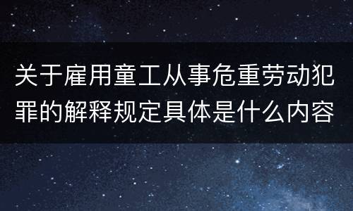 关于雇用童工从事危重劳动犯罪的解释规定具体是什么内容