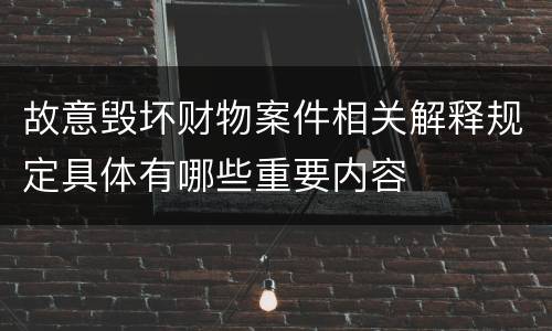 故意毁坏财物案件相关解释规定具体有哪些重要内容