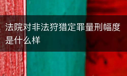 法院对非法狩猎定罪量刑幅度是什么样