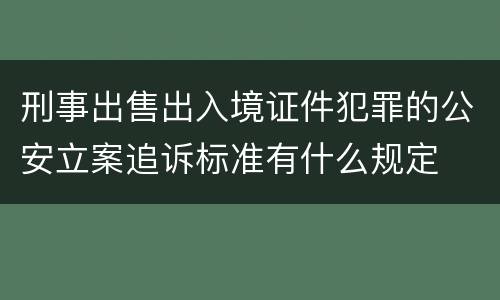 刑事出售出入境证件犯罪的公安立案追诉标准有什么规定