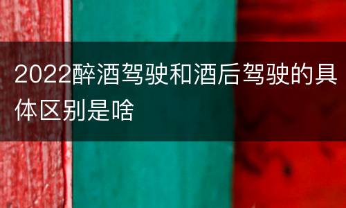 2022醉酒驾驶和酒后驾驶的具体区别是啥