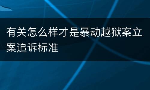 有关怎么样才是暴动越狱案立案追诉标准