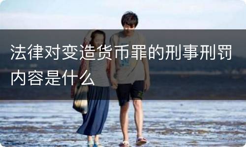 法律对变造货币罪的刑事刑罚内容是什么