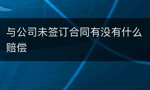 与公司未签订合同有没有什么赔偿