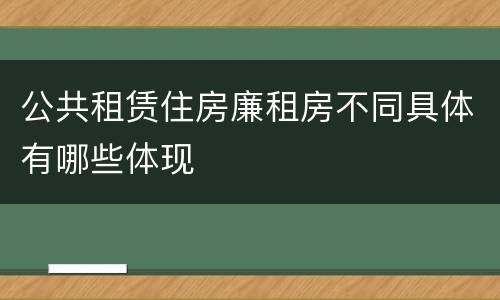 公共租赁住房廉租房不同具体有哪些体现