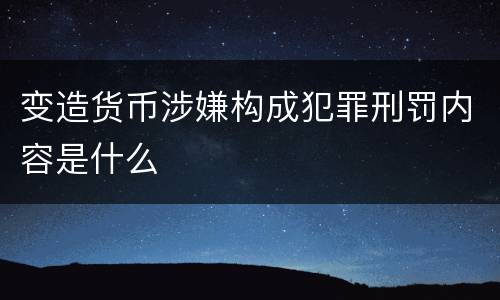 变造货币涉嫌构成犯罪刑罚内容是什么