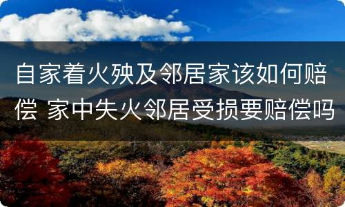 自家着火殃及邻居家该如何赔偿 家中失火邻居受损要赔偿吗