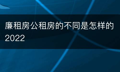 廉租房公租房的不同是怎样的2022