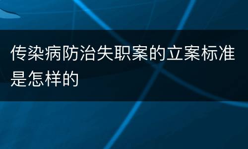 传染病防治失职案的立案标准是怎样的