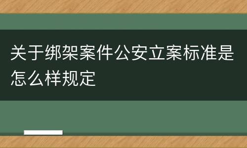 关于绑架案件公安立案标准是怎么样规定