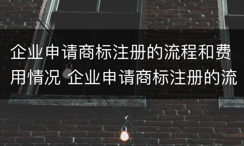 企业申请商标注册的流程和费用情况 企业申请商标注册的流程和费用情况怎么写