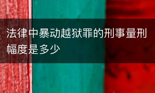 法律中暴动越狱罪的刑事量刑幅度是多少