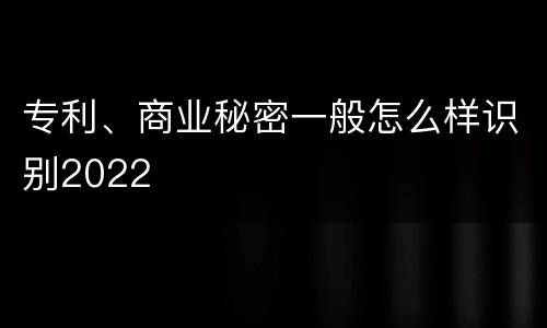 专利、商业秘密一般怎么样识别2022