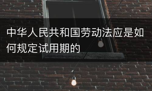 中华人民共和国劳动法应是如何规定试用期的