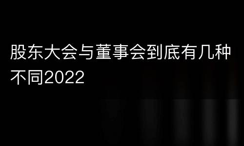 股东大会与董事会到底有几种不同2022