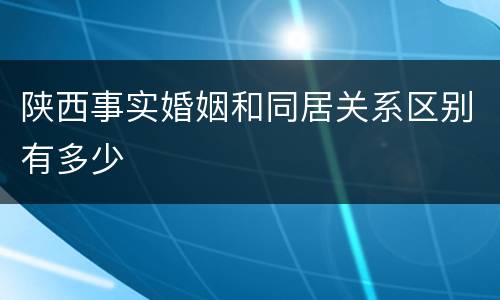 陕西事实婚姻和同居关系区别有多少