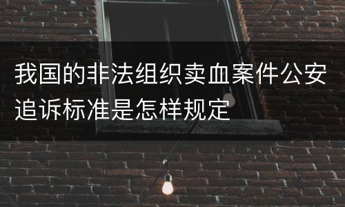 我国的非法组织卖血案件公安追诉标准是怎样规定