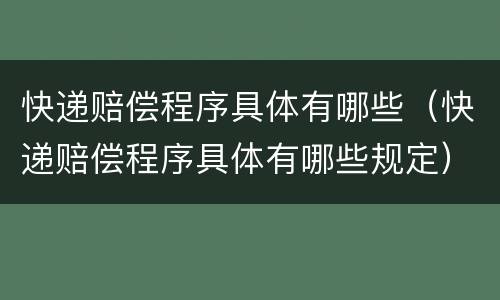 快递赔偿程序具体有哪些（快递赔偿程序具体有哪些规定）