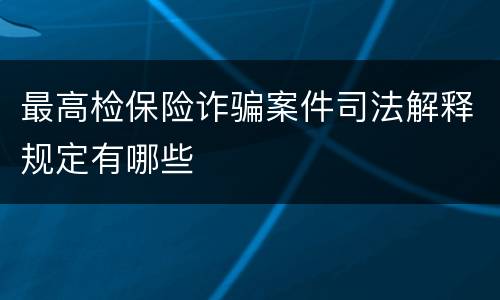 最高检保险诈骗案件司法解释规定有哪些