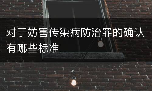 对于妨害传染病防治罪的确认有哪些标准