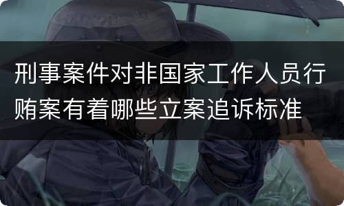 刑事案件对非国家工作人员行贿案有着哪些立案追诉标准