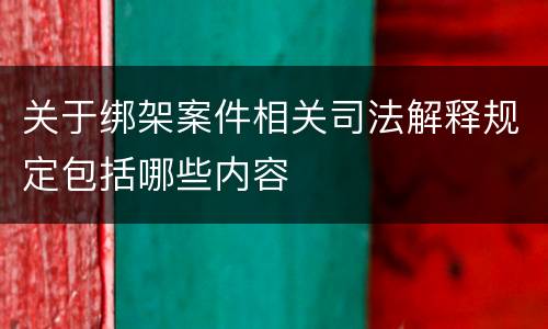 关于绑架案件相关司法解释规定包括哪些内容