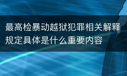 最高检暴动越狱犯罪相关解释规定具体是什么重要内容