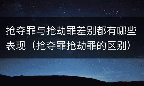 抢夺罪与抢劫罪差别都有哪些表现（抢夺罪抢劫罪的区别）