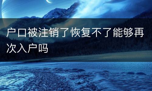 户口被注销了恢复不了能够再次入户吗