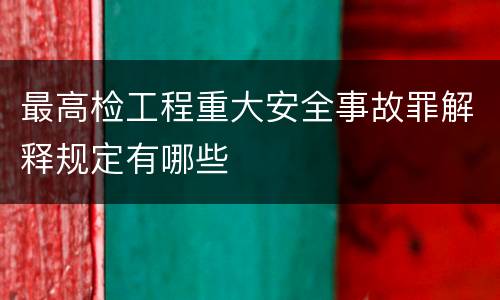 最高检工程重大安全事故罪解释规定有哪些