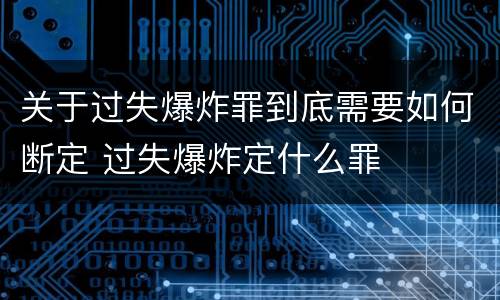 关于过失爆炸罪到底需要如何断定 过失爆炸定什么罪