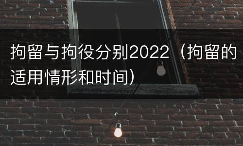 拘留与拘役分别2022（拘留的适用情形和时间）