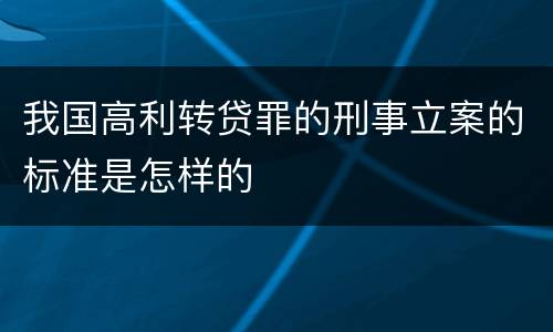 我国高利转贷罪的刑事立案的标准是怎样的