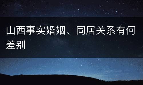 山西事实婚姻、同居关系有何差别