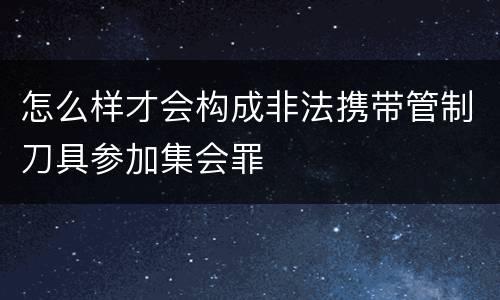 怎么样才会构成非法携带管制刀具参加集会罪