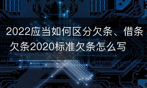 2022应当如何区分欠条、借条 欠条2020标准欠条怎么写