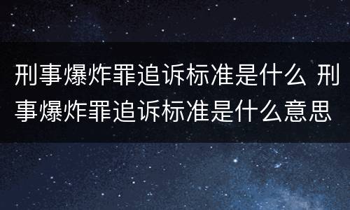 刑事爆炸罪追诉标准是什么 刑事爆炸罪追诉标准是什么意思