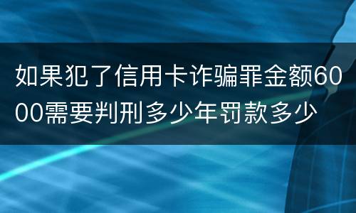 如果犯了信用卡诈骗罪金额6000需要判刑多少年罚款多少